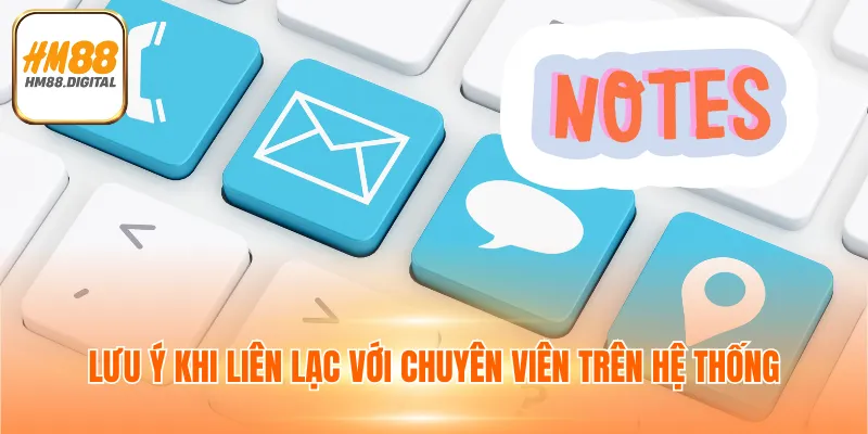 LIÊN HỆ HM88 3 Lưu ý khi liên lạc với chuyên viên trên hệ thống