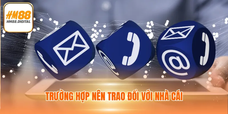 LIÊN HỆ HM88 2 Trường hợp nên trao đổi với nhà cái